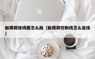 觸摸屏接線圖怎么畫（觸摸屏控制線怎么連接）