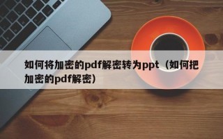 如何將加密的pdf解密轉為ppt（如何把加密的pdf解密）