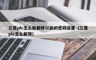 三菱plc怎么能解除以前的密碼設置（三菱plc怎么解鎖）