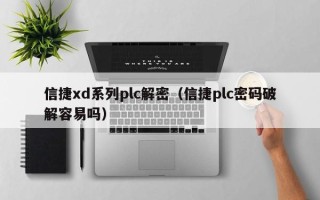 信捷xd系列plc解密（信捷plc密碼破解容易嗎）