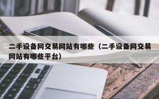 二手設備網交易網站有哪些（二手設備網交易網站有哪些平臺）