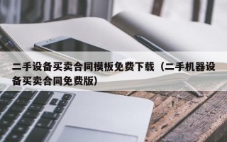 二手設備買賣合同模板免費下載（二手機器設備買賣合同免費版）