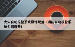 火災自動報警系統設計規范（消防自動報警系統包括哪些）