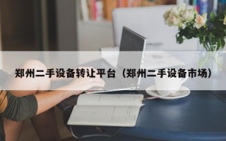 鄭州二手設備轉讓平臺（鄭州二手設備市場）