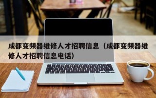 成都變頻器維修人才招聘信息（成都變頻器維修人才招聘信息電話）