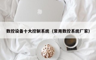 數控設備十大控制系統（常用數控系統廠家）