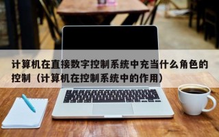 計算機在直接數字控制系統中充當什么角色的控制（計算機在控制系統中的作用）