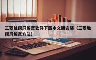 三菱觸摸屏解密軟件下載中文版安裝（三菱觸摸屏解密方法）