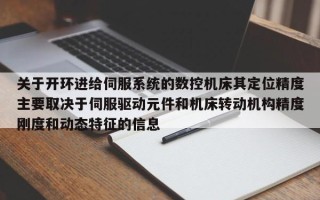 關于開環進給伺服系統的數控機床其定位精度主要取決于伺服驅動元件和機床轉動機構精度剛度和動態特征的信息