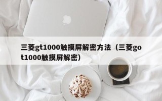 三菱gt1000觸摸屏解密方法（三菱got1000觸摸屏解密）