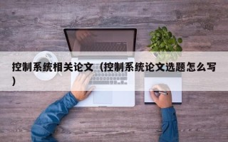 控制系統相關論文（控制系統論文選題怎么寫）