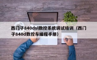 西門子840dsl數控系統調試培訓（西門子840d數控車編程手冊）