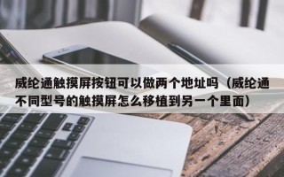 威綸通觸摸屏按鈕可以做兩個地址嗎（威綸通不同型號的觸摸屏怎么移植到另一個里面）