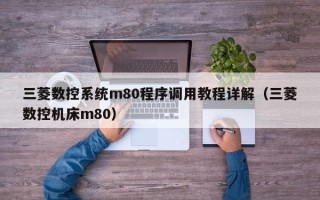 三菱數控系統m80程序調用教程詳解（三菱數控機床m80）