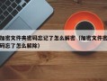 加密文件夾密碼忘記了怎么解密（加密文件密碼忘了怎么解除）