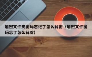 加密文件夾密碼忘記了怎么解密（加密文件密碼忘了怎么解除）