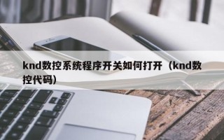 knd數控系統程序開關如何打開（knd數控代碼）