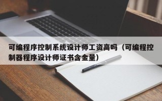 可編程序控制系統設計師工資高嗎（可編程控制器程序設計師證書含金量）