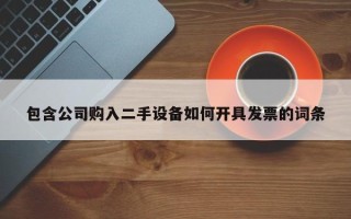 包含公司購入二手設備如何開具發票的詞條