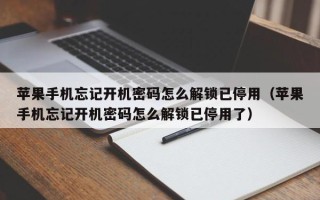 蘋果手機忘記開機密碼怎么解鎖已停用（蘋果手機忘記開機密碼怎么解鎖已停用了）