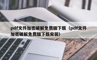 pdf文件加密破解免費版下載（pdf文件加密破解免費版下載安裝）