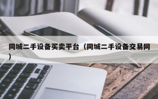 同城二手設備買賣平臺（同城二手設備交易網）