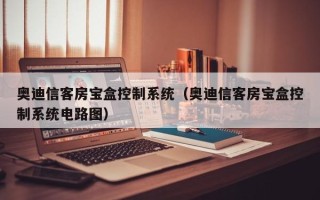 奧迪信客房寶盒控制系統（奧迪信客房寶盒控制系統電路圖）