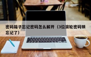 密碼箱子忘記密碼怎么解開（3位滾輪密碼鎖忘記了）