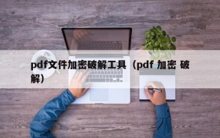 pdf文件加密破解工具（pdf 加密 破解）