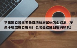 蘋果放口袋里老是自動觸屏密碼怎么取消（蘋果手機放在口袋為什么老是誤觸到密碼鎖機）