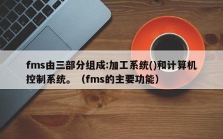 fms由三部分組成:加工系統()和計算機控制系統。（fms的主要功能）