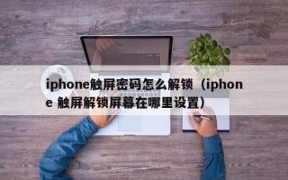 iphone觸屏密碼怎么解鎖（iphone 觸屏解鎖屏幕在哪里設置）