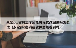 永宏plc密碼忘了還能將程式改回來嗎怎么改（永宏plc密碼在軟件里能看到嗎）