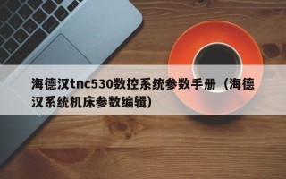 海德漢tnc530數控系統參數手冊（海德漢系統機床參數編輯）