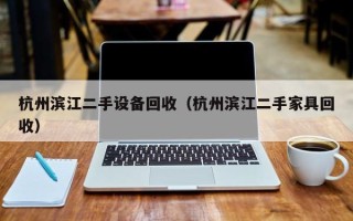 杭州濱江二手設備回收（杭州濱江二手家具回收）