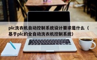 plc洗衣機自動控制系統設計要求是什么（基于plc的全自動洗衣機控制系統）