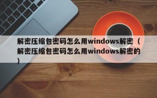 解密壓縮包密碼怎么用windows解密（解密壓縮包密碼怎么用windows解密的）