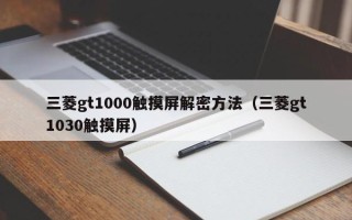 三菱gt1000觸摸屏解密方法（三菱gt1030觸摸屏）