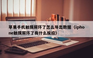 蘋果手機觸摸屏壞了怎么導出數據（iphone觸摸屏壞了有什么反應）