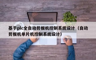 基于plc全自動剪板機控制系統設計（自動剪板機單片機控制系統設計）