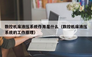 數控機床液壓系統作用是什么（數控機床液壓系統的工作原理）