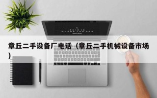 章丘二手設備廠電話（章丘二手機械設備市場）