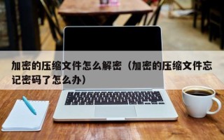 加密的壓縮文件怎么解密（加密的壓縮文件忘記密碼了怎么辦）