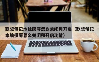 聯想筆記本觸摸屏怎么關閉和開啟（聯想筆記本觸摸屏怎么關閉和開啟功能）