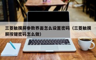 三菱觸摸屏參數界面怎么設置密碼（三菱觸摸屏按鍵密碼怎么做）