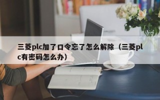 三菱plc加了口令忘了怎么解除（三菱plc有密碼怎么辦）