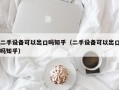 二手設備可以出口嗎知乎（二手設備可以出口嗎知乎）