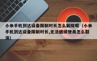 小米手機到達設備限制時長怎么解除呢（小米手機到達設備限制時長,無法繼續使用怎么取消）