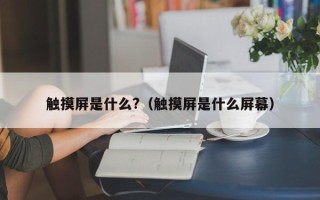 觸摸屏是什么?（觸摸屏是什么屏幕）