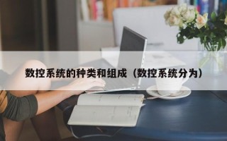 數控系統的種類和組成（數控系統分為）